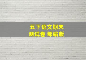 五下语文期末测试卷 部编版